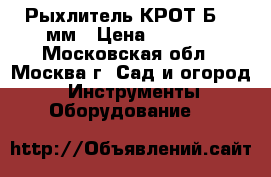 Рыхлитель КРОТ-Б 550мм › Цена ­ 1 000 - Московская обл., Москва г. Сад и огород » Инструменты. Оборудование   